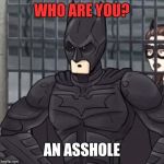 Batman with depression | WHO ARE YOU? AN ASSHOLE | image tagged in i'm batman | made w/ Imgflip meme maker