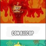 Spongebob fire | CUANDO COBRAS MENOS HACIENDO LIP CON LA UNI; CON ALECOP | image tagged in spongebob fire | made w/ Imgflip meme maker