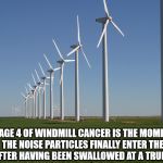 windmill | STAGE 4 OF WINDMILL CANCER IS THE MOMENT THE NOISE PARTICLES FINALLY ENTER THE BRAIN AFTER HAVING BEEN SWALLOWED AT A TRUMP RALLY. | image tagged in windmill | made w/ Imgflip meme maker