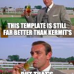 My only intention here is to start another Kermit vs. Connery War | THIS TEMPLATE IS STILL FAR BETTER THAN KERMIT'S; BUT THAT'S NONE OF MY BUSINESS | image tagged in sean connery  kermit,but thats none of my business,funny,memes | made w/ Imgflip meme maker