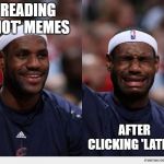 happy sad | READING 'HOT' MEMES; AFTER CLICKING 'LATEST' | image tagged in happy sad | made w/ Imgflip meme maker