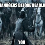 Jon snow | MANAGERS BEFORE DEADLINE; YOU | image tagged in jon snow | made w/ Imgflip meme maker