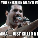 Freddie Mercury | WHEN YOU SNEEZE ON AN ANTI VAX KID; "MOMMA..... JUST KILLED A MAN" | image tagged in freddie mercury | made w/ Imgflip meme maker