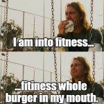 I am into fitness. 
What about you? | I am into fitness... ...fitiness whole burger in my mouth. | image tagged in hamburger,fitness,lift,exercise,memes | made w/ Imgflip meme maker