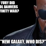 Nick Fury | WHAT IF FURY DID CALL CAROL DANVERS BEFORE INFINITY WAR? "NEW GALAXY, WHO DIS?" | image tagged in nick fury | made w/ Imgflip meme maker