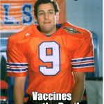 Bobby Boucher | But Mama says; Vaccines are the Devil | image tagged in bobby boucher | made w/ Imgflip meme maker