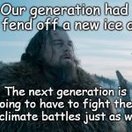 My Generation | Our generation had to fend off a new ice age; The next generation is going to have to fight their own climate battles just as we did | image tagged in climate change leo,ice age,next generation,climate change | made w/ Imgflip meme maker