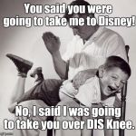 spanking | You said you were going to take me to Disney! No, I said I was going to take you over DIS Knee. | image tagged in spanking,memes | made w/ Imgflip meme maker