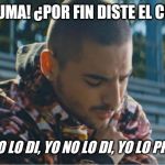Maluma depresivo | ¡MALUMA! ¿POR FIN DISTE EL CULO? "YO NO LO DI, YO NO LO DI, YO LO PRESTE" | image tagged in maluma depresivo | made w/ Imgflip meme maker