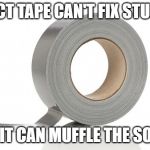 Duct Tape | DUCT TAPE CAN'T FIX STUPID; BUT IT CAN MUFFLE THE SOUND | image tagged in duct tape | made w/ Imgflip meme maker
