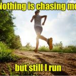 Should I find someone new to chase after her?  Or let her get home & find out the other creep is long gone? | Nothing is chasing me; but still I run | image tagged in runner,chase,funny memes | made w/ Imgflip meme maker