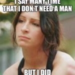 Feminist woman that need no man on,y she did | I SAY MANY TIME THAT I DON.T NEED A MAN; BUT I DID | image tagged in feminist woman that need no man on y she did | made w/ Imgflip meme maker