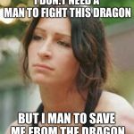 Feminist woman that need no man on,y she did | I DON.T NEED A MAN TO FIGHT THIS DRAGON; BUT I MAN TO SAVE ME FROM THE DRAGON | image tagged in feminist woman that need no man on y she did | made w/ Imgflip meme maker
