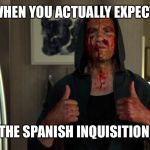 Punisher thumbs up | WHEN YOU ACTUALLY EXPECT; THE SPANISH INQUISITION | image tagged in punisher thumbs up | made w/ Imgflip meme maker
