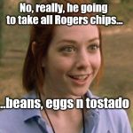 Allison Hannigan American Pie | No, really, he going to take all Rogers chips... ...beans, eggs n tostado | image tagged in allison hannigan american pie | made w/ Imgflip meme maker