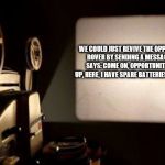 Movie Projector | WE COULD JUST REVIVE THE
OPPORTUNITY ROVER BY SENDING A
MESSAGE THAT SAYS:
COME ON, OPPORTUNITY, WAKE UP, HERE,
I HAVE SPARE BATTERIES -MESSAGE | image tagged in movie projector | made w/ Imgflip meme maker