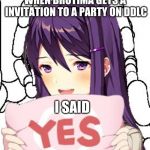 Yes Yuri | WHEN BROTIMA GETS A INVITATION TO A PARTY ON DDLC; I SAID | image tagged in yes yuri | made w/ Imgflip meme maker