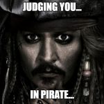captain jack sparrow | JUDGING YOU... IN PIRATE... | image tagged in captain jack sparrow | made w/ Imgflip meme maker