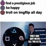 YOU KNOW WHO YOU ARE. | troll on imgflip all day; THAT ONE GUY WITH ALL THE ALTS | image tagged in playstation multiple choice meme | made w/ Imgflip meme maker