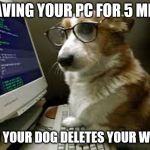 coding k9 | LEAVING YOUR PC FOR 5 MINS; AND YOUR DOG DELETES YOUR WORK | image tagged in coding k9 | made w/ Imgflip meme maker