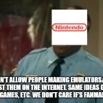 Carl Winslow from family matters | WE DON'T ALLOW PEOPLE MAKING EMULATORS/ROMS AND HOST THEM ON THE INTERNET. SAME IDEAS GOES FOR FANMADE GAMES, ETC. WE DON'T CARE IF'S FANMADE OR NOT. | image tagged in carl winslow from family matters | made w/ Imgflip meme maker