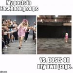 Popular Opinion Vs. Unpopular Opinion | My posts in Facebook groups; vs. posts on my own page. | image tagged in popular opinion vs unpopular opinion,memes | made w/ Imgflip meme maker