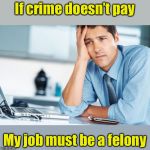 When you don’t get a raise | If crime doesn’t pay; My job must be a felony | image tagged in unhappy intern,memes | made w/ Imgflip meme maker