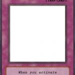 Trap Card | When you activate this spell card, you will be mine | image tagged in trap card | made w/ Imgflip meme maker