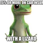 Geico  | SAVE 15% OR MORE ON CAR INSURANCE; WITH A LIZARD | image tagged in geico | made w/ Imgflip meme maker