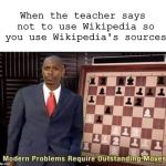 Modern Problems Require Outstanding Moves | When the teacher says not to use Wikipedia so you use Wikipedia's sources | image tagged in modern problems require outstanding moves,memes | made w/ Imgflip meme maker
