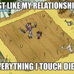 Everything I Touch Dies | JUST LIKE MY RELATIONSHIPS, EVERYTHING I TOUCH DIES! | image tagged in everything i touch dies | made w/ Imgflip meme maker