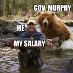 salmonfishermanbear | GOV. MURPHY; ME; MY SALARY | image tagged in salmonfishermanbear | made w/ Imgflip meme maker