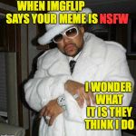 Another day at the office | WHEN IMGFLIP SAYS YOUR MEME IS; NSFW; I WONDER WHAT IT IS THEY THINK I DO | image tagged in pimp c,memes,imgflip,nsfw | made w/ Imgflip meme maker