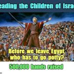 Biblical Secrets Revealed ! | Leading  the  Children  of  Israel; Before  we  leave  Egypt,  who  has  to  go  potty? 500,000  hands  raised | image tagged in moses before israel 700x600,rick75230,funny memes,passover,kids | made w/ Imgflip meme maker