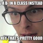 Grades are in | GETTING A B- IN A CLASS INSTEAD OF A C+; HEY, THAT’S PRETTY GOOD | image tagged in hey thats pretty good,grades,my friends and i be like,true story bro | made w/ Imgflip meme maker