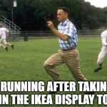 forrest gump running | ME RUNNING AFTER TAKING A SHIT IN THE IKEA DISPLAY TOILETS | image tagged in forrest gump running | made w/ Imgflip meme maker