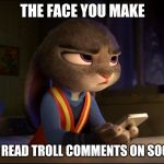 Judy Hopps annoyed | THE FACE YOU MAKE; WHEN YOU READ TROLL COMMENTS ON SOCIAL MEDIA | image tagged in judy hopps annoyed,zootopia,judy hopps,annoyed,trolling,funny | made w/ Imgflip meme maker