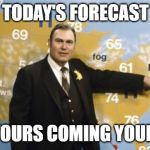 The Forecast Calls For | TODAY'S FORECAST; HOT TOURS COMING YOUR WAY | image tagged in the forecast calls for | made w/ Imgflip meme maker