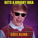 Bad Luck Brian Blind | GETS A BRIGHT IDEA; GOES BLIND | image tagged in bad luck brian blind | made w/ Imgflip meme maker