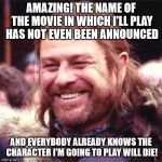 Who has been leaking the script? | AMAZING! THE NAME OF THE MOVIE IN WHICH I'LL PLAY HAS NOT EVEN BEEN ANNOUNCED; AND EVERYBODY ALREADY KNOWS THE CHARACTER I'M GOING TO PLAY WILL DIE! | image tagged in sean bean | made w/ Imgflip meme maker