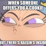 poof | WHEN SOMEONE OFFERS YOU A COOKIE; BUT THERE'S RAISIN'S INSIDE | image tagged in poof | made w/ Imgflip meme maker
