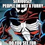 Venom Why | SERIOUSLY PEOPLE IM NOT A FURRY; DO YOU SEE FUR | image tagged in venom why | made w/ Imgflip meme maker