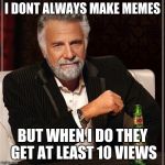 Not always | I DONT ALWAYS MAKE MEMES; BUT WHEN I DO THEY GET AT LEAST 10 VIEWS | image tagged in not always | made w/ Imgflip meme maker