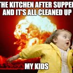 running kid with explosion | THE KITCHEN AFTER SUPPER AND IT'S ALL CLEANED UP; MY KIDS | image tagged in running kid with explosion | made w/ Imgflip meme maker