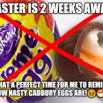 Cadbury Eggs Are Gross | EASTER IS 2 WEEKS AWAY; WHAT A PERFECT TIME FOR ME TO REMIND YOU HOW NASTY CADBURY EGGS ARE!😖😷😵😝 | image tagged in cadbury eggs are gross | made w/ Imgflip meme maker