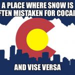 colorado | A PLACE WHERE SNOW IS OFTEN MISTAKEN FOR COCAINE; AND VISE VERSA | image tagged in colorado | made w/ Imgflip meme maker