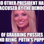 Kayleigh McEnany | NO OTHER PRESIDENT HAS BEEN ACCUSED BY THE DEMOCRATS; OF GRABBING PUSSIES AND BEING  PUTIN'S PUPPET | image tagged in kayleigh mcenany | made w/ Imgflip meme maker