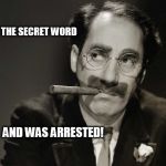 Thoughtful Groucho | I SAID THE SECRET WORD; AND WAS ARRESTED! | image tagged in thoughtful groucho | made w/ Imgflip meme maker