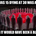 logan's run | WHEN I WAS 15 DYING AT 30 WAS A HORROR; AT 60... IT WOULD HAVE BEEN A BLESSING | image tagged in logan's run | made w/ Imgflip meme maker