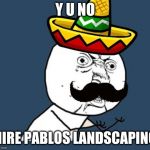 No offense so dont get all triggereed | Y U NO; HIRE PABLOS LANDSCAPING | image tagged in y u no mexican,landscape,racist | made w/ Imgflip meme maker